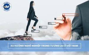 Xu hướng nghề nghiệp trong tương lai ở Việt Nam bạn nhất định phải biết